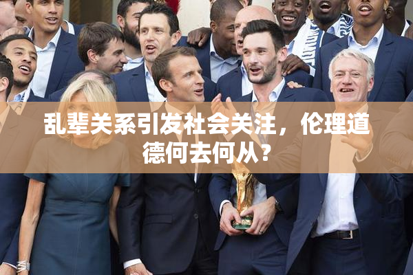 乱辈关系引发社会关注，伦理道德何去何从？