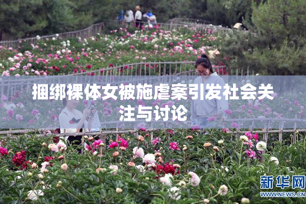 捆绑裸体女被施虐案引发社会关注与讨论