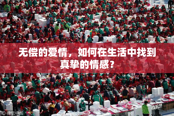 无偿的爱情，如何在生活中找到真挚的情感？