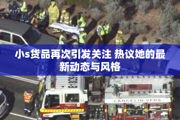 小s货品再次引发关注 热议她的最新动态与风格