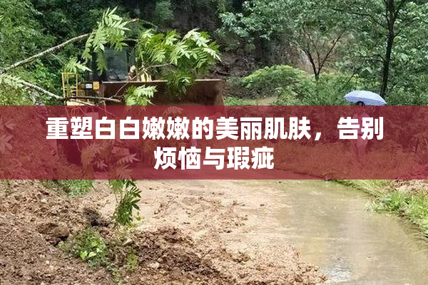 重塑白白嫩嫩的美丽肌肤，告别烦恼与瑕疵