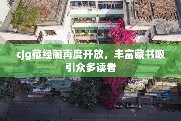 cjg藏经阁再度开放，丰富藏书吸引众多读者