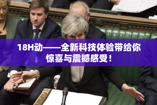 18H动——全新科技体验带给你惊喜与震撼感受！