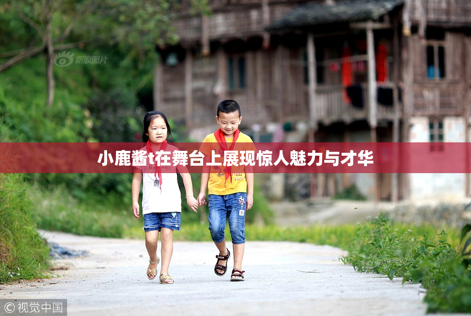 小鹿酱t在舞台上展现惊人魅力与才华