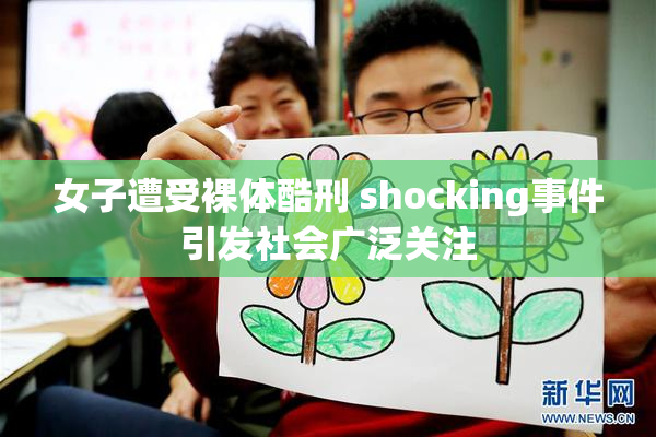 女子遭受裸体酷刑 shocking事件引发社会广泛关注