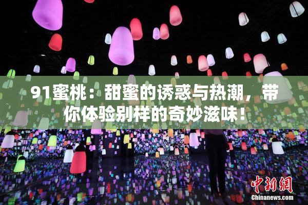 91蜜桃：甜蜜的诱惑与热潮，带你体验别样的奇妙滋味！