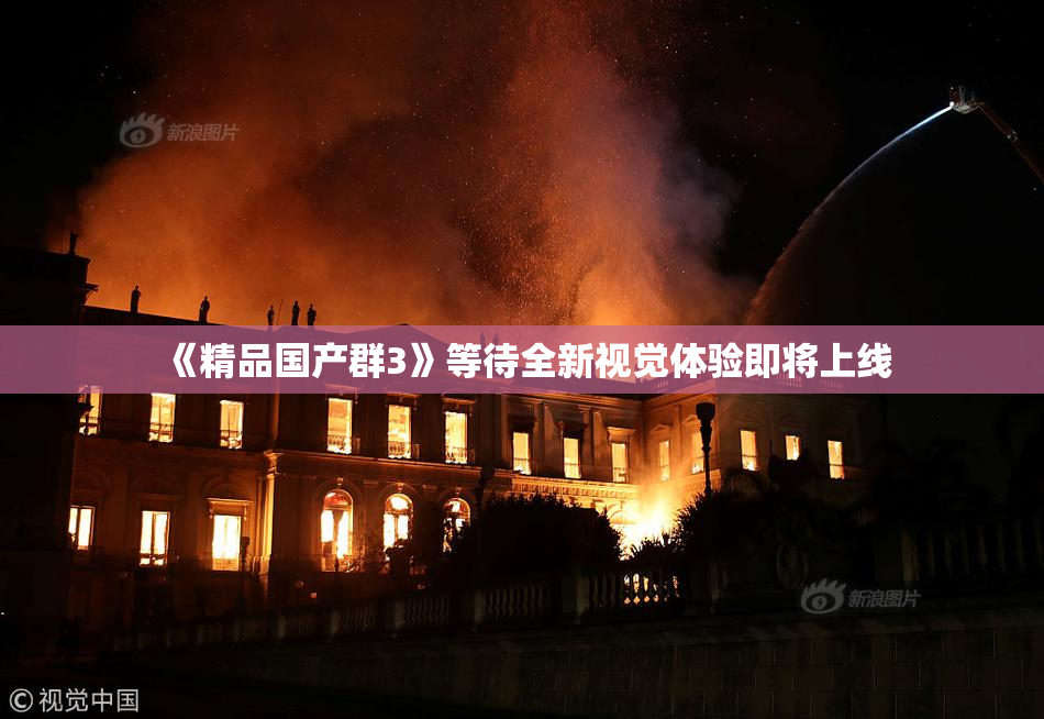 《精品国产群3》等待全新视觉体验即将上线