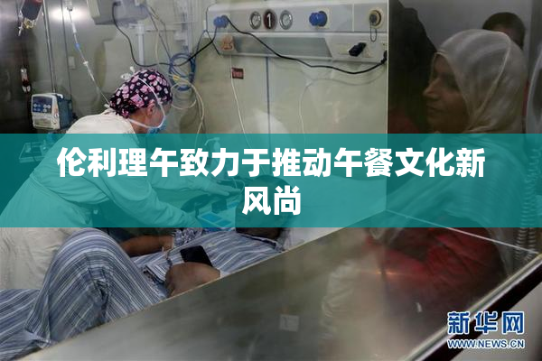 伦利理午致力于推动午餐文化新风尚