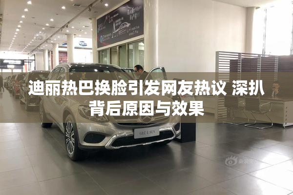 迪丽热巴换脸引发网友热议 深扒背后原因与效果