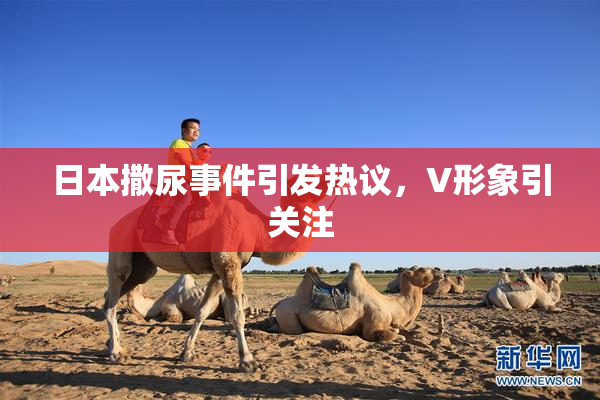 日本撒尿事件引发热议，V形象引关注