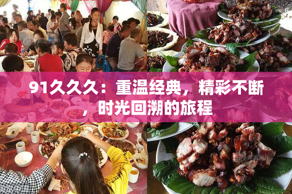 91久久久：重温经典，精彩不断，时光回溯的旅程