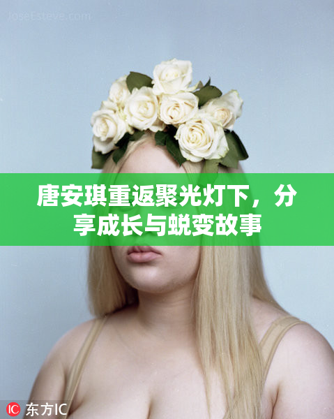 唐安琪重返聚光灯下，分享成长与蜕变故事