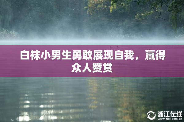 白袜小男生勇敢展现自我，赢得众人赞赏
