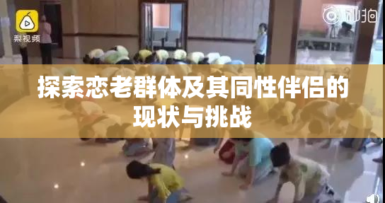 探索恋老群体及其同性伴侣的现状与挑战