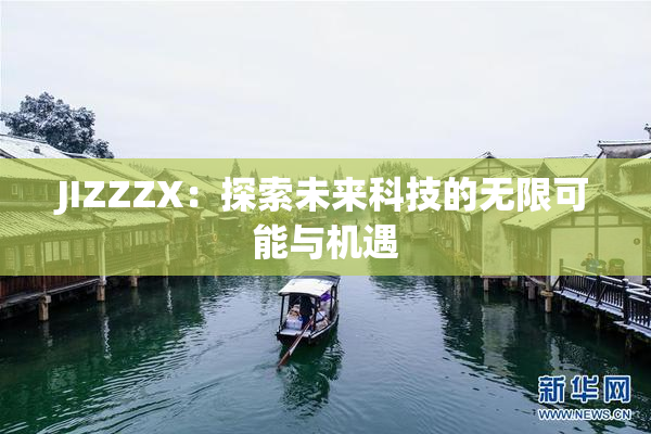 JIZZZX：探索未来科技的无限可能与机遇