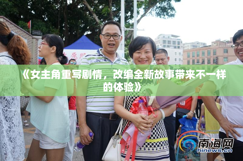 《女主角重写剧情，改编全新故事带来不一样的体验》