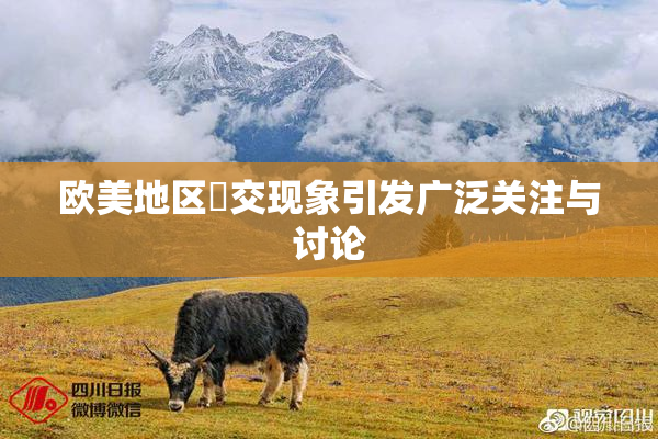 欧美地区嘼交现象引发广泛关注与讨论