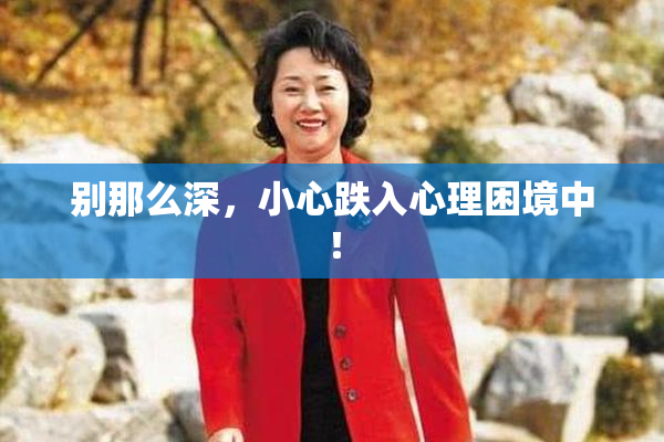 别那么深，小心跌入心理困境中！