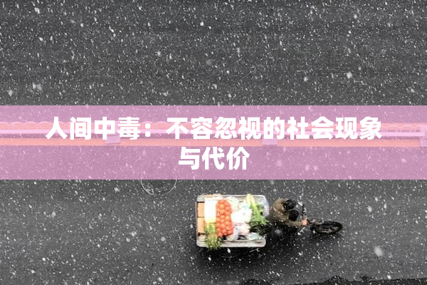 人间中毒：不容忽视的社会现象与代价