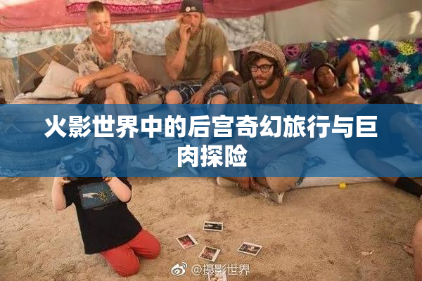 火影世界中的后宫奇幻旅行与巨肉探险