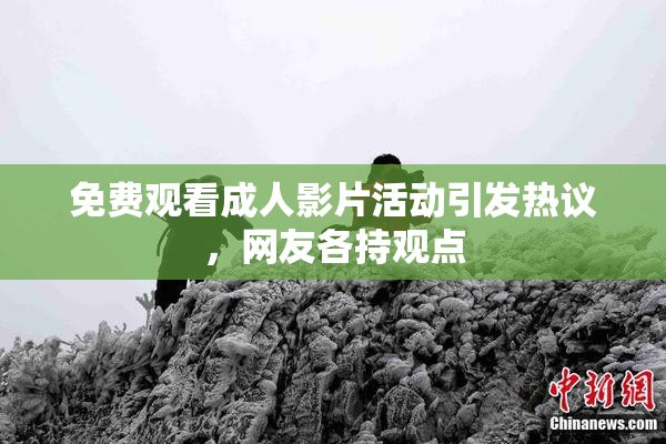 免费观看成人影片活动引发热议，网友各持观点