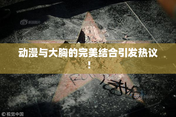 动漫与大胸的完美结合引发热议！