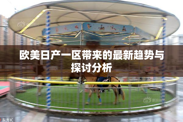 欧美日产一区带来的最新趋势与探讨分析