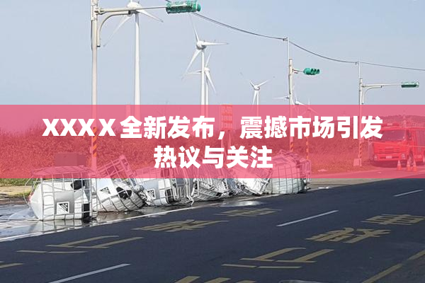 XXXⅩ全新发布，震撼市场引发热议与关注