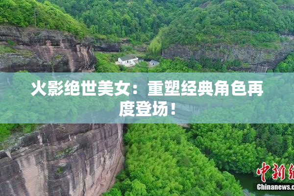 火影绝世美女：重塑经典角色再度登场！
