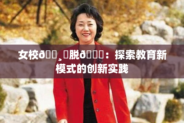 女校🌸‌脱👙：探索教育新模式的创新实践