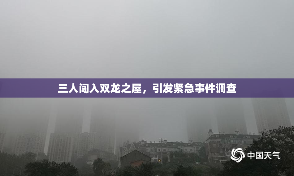 三人闯入双龙之屋，引发紧急事件调查