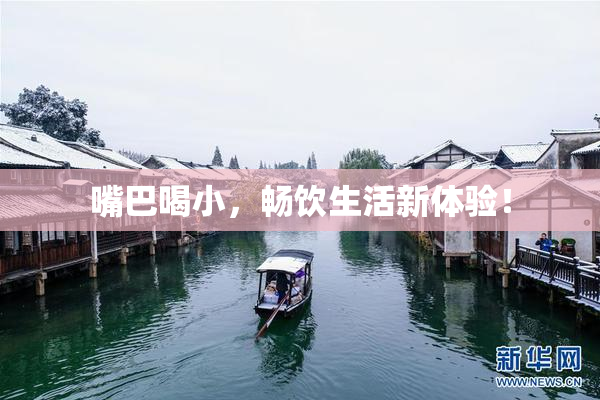 嘴巴喝小，畅饮生活新体验！