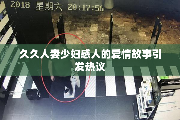 久久人妻少妇感人的爱情故事引发热议