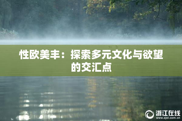 性欧美丰：探索多元文化与欲望的交汇点