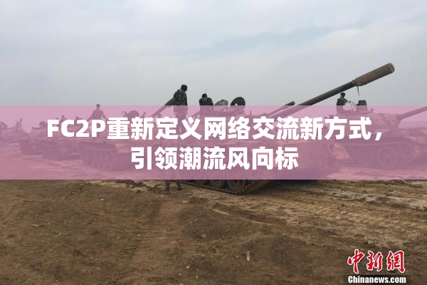 FC2P重新定义网络交流新方式，引领潮流风向标