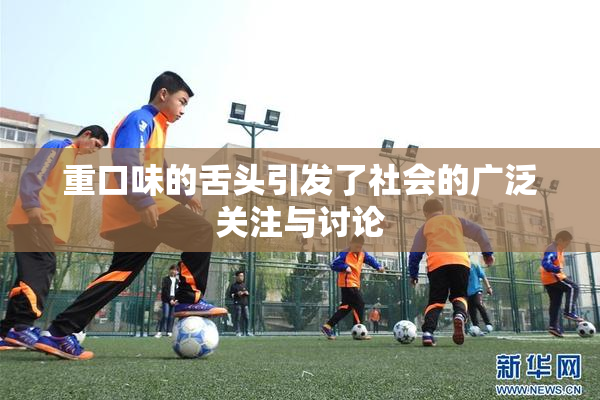 重口味的舌头引发了社会的广泛关注与讨论