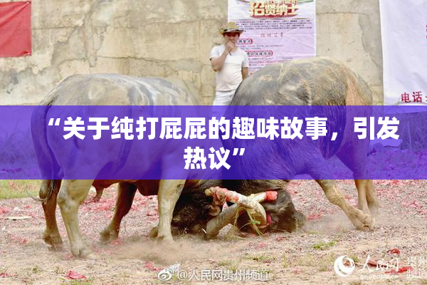 “关于纯打屁屁的趣味故事，引发热议”