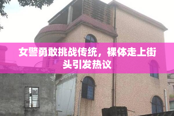 女警勇敢挑战传统，裸体走上街头引发热议