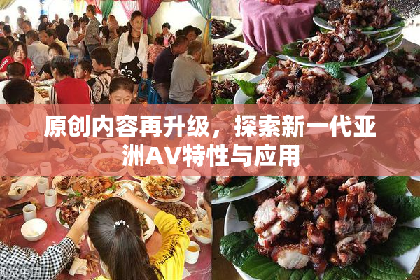 原创内容再升级，探索新一代亚洲AV特性与应用
