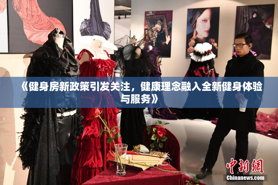 《健身房新政策引发关注，健康理念融入全新健身体验与服务》