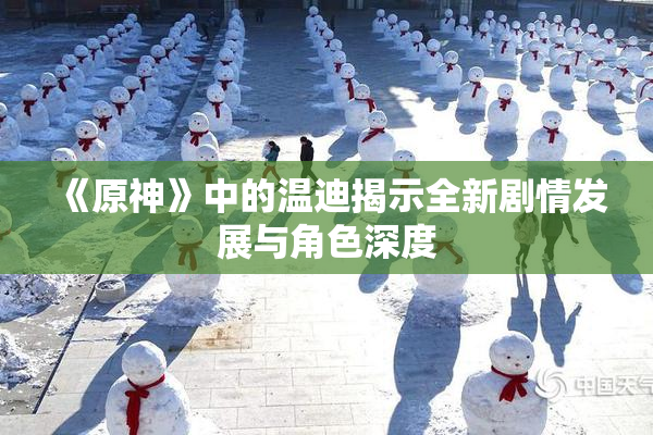《原神》中的温迪揭示全新剧情发展与角色深度
