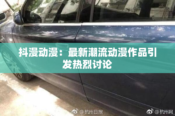 抖漫动漫：最新潮流动漫作品引发热烈讨论
