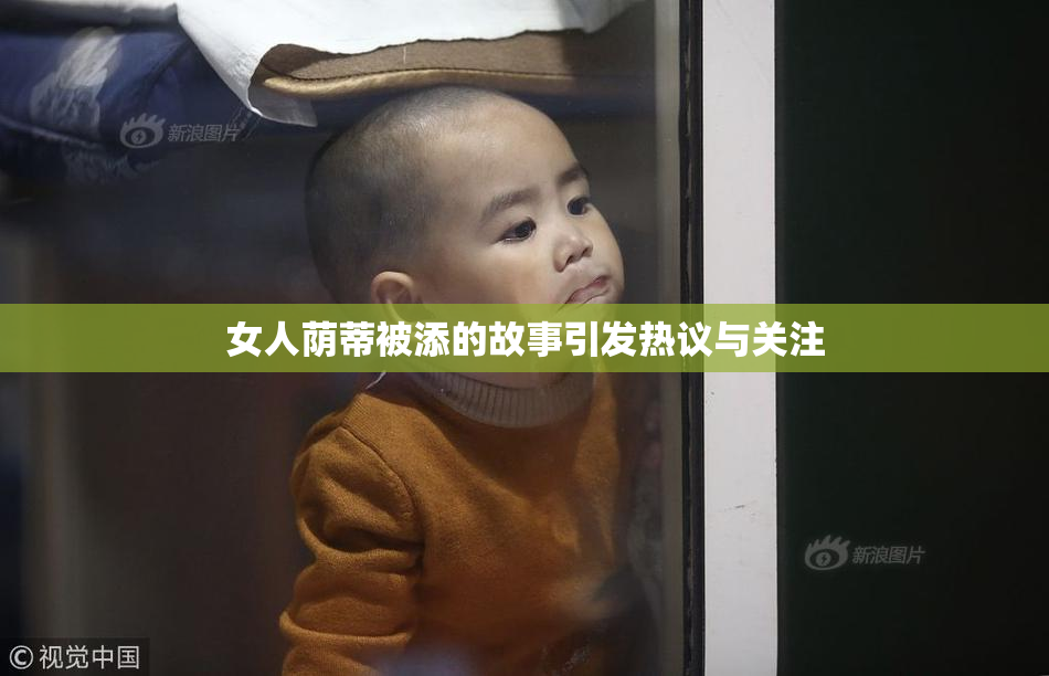 女人荫蒂被添的故事引发热议与关注