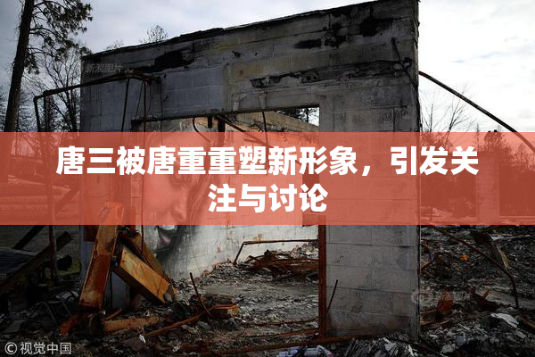 唐三被唐重重塑新形象，引发关注与讨论