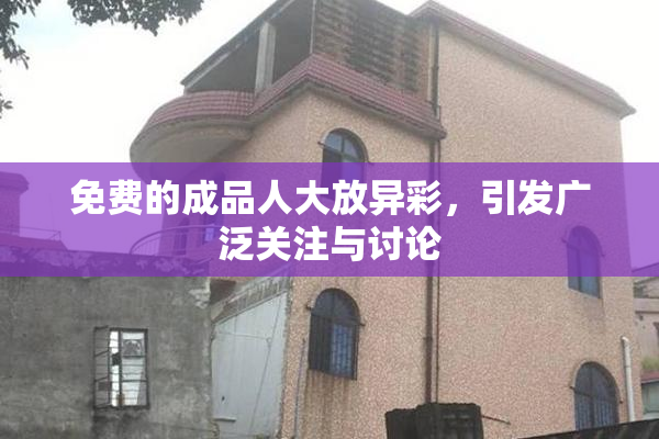 免费的成品人大放异彩，引发广泛关注与讨论