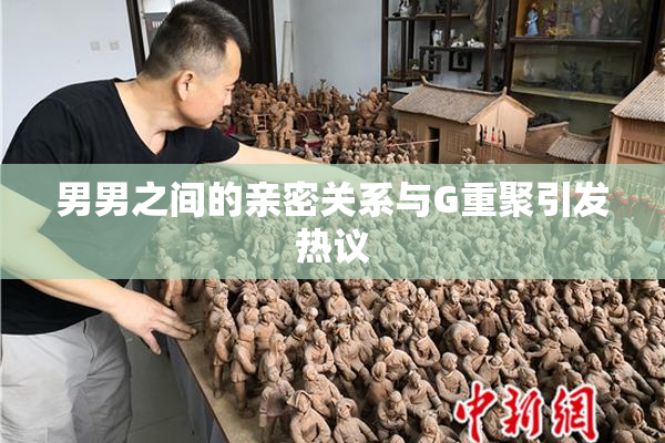 男男之间的亲密关系与G重聚引发热议