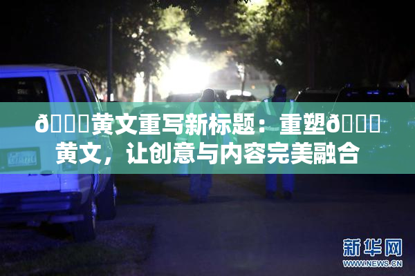🔞黄文重写新标题：重塑🔞黄文，让创意与内容完美融合