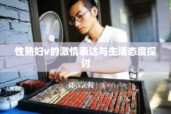 性熟妇v的激情表达与生活态度探讨