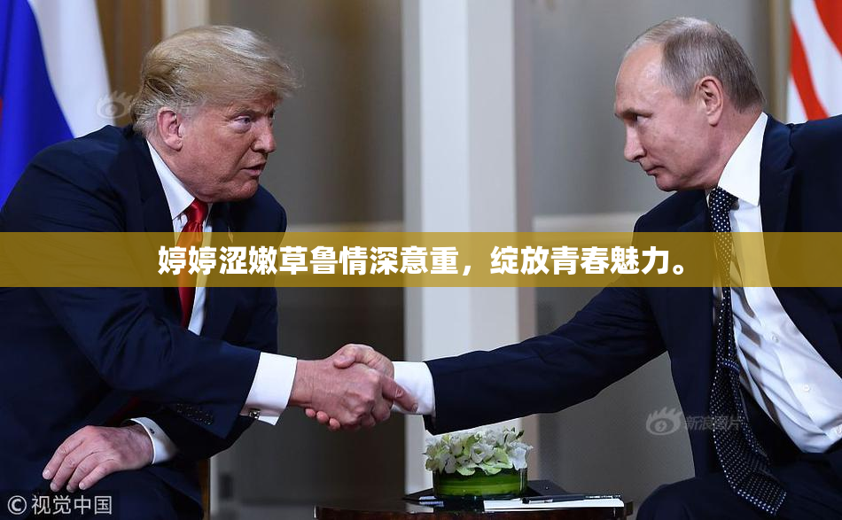 婷婷涩嫩草鲁情深意重，绽放青春魅力。