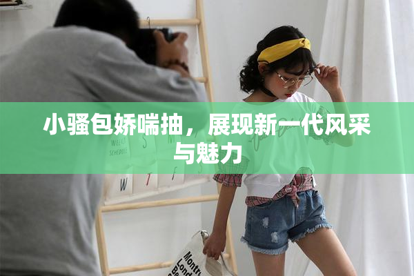 小骚包娇喘抽，展现新一代风采与魅力